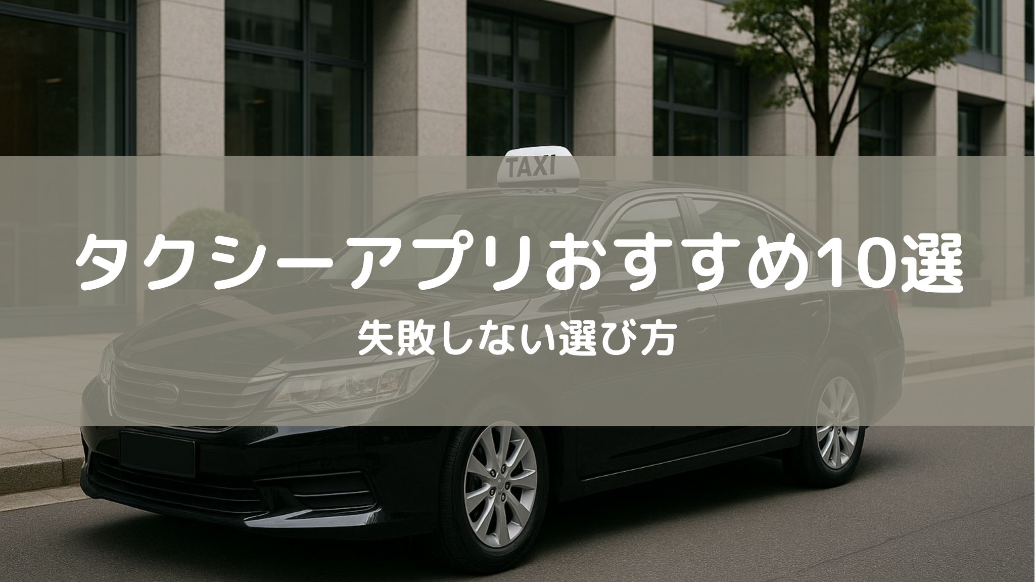 タクシー配車アプリおすすめ！プロが解説。失敗しない選び方